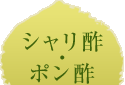 シャリ酢・ポン酢